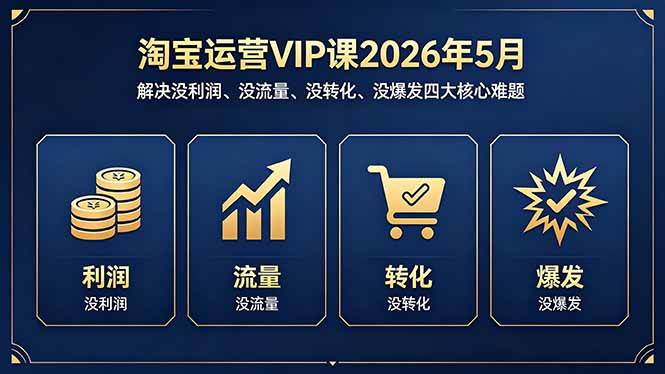 （18338期）淘宝运营VIP课2026年5月：解决没利润、没流量、没转化、没爆发四大核心难题-选优云网创