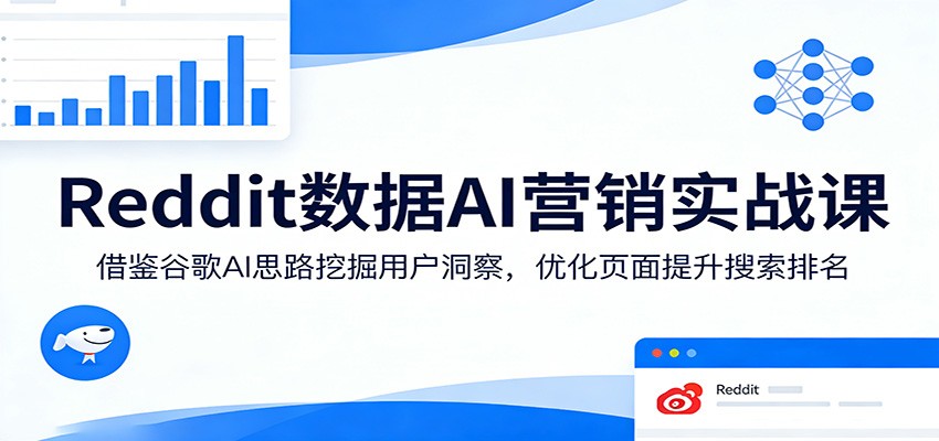 Reddit数据AI营销实战课：借鉴谷歌AI思路挖掘用户洞察，优化页面提升搜索排名-选优云网创