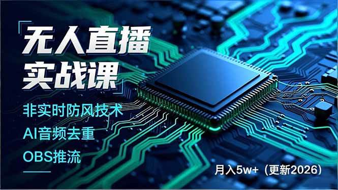 （18292期）无人直播实战课（更新5月02），非实时防风技术、AI音频去重、OBS推流，建立技术壁垒，月入5w+-选优云网创