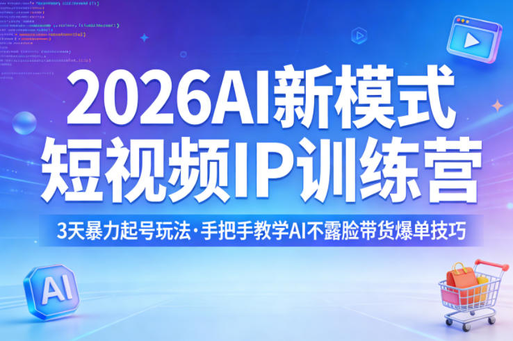 2026AI新模式短视频IP训练营，3天暴力起号玩法，手把手教学AI不露脸带货爆单技巧-选优云网创