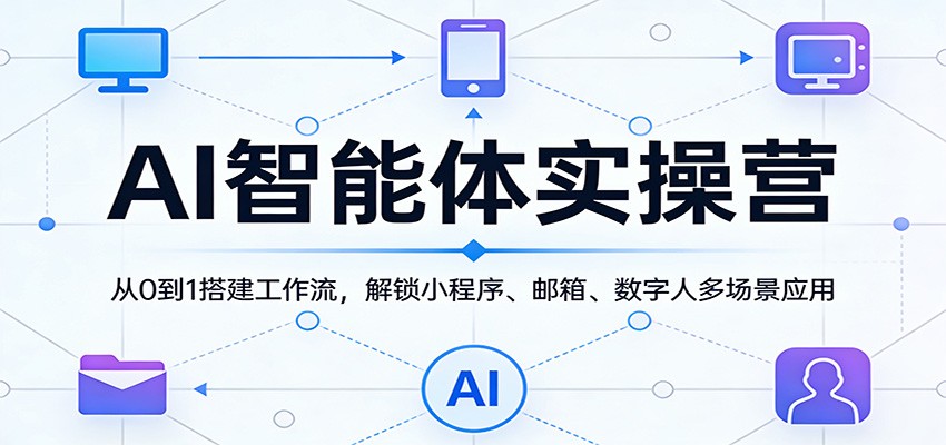 AI智能体实操营：从0到1搭建工作流，解锁小程序、邮箱、数字人多场景应用-选优云网创