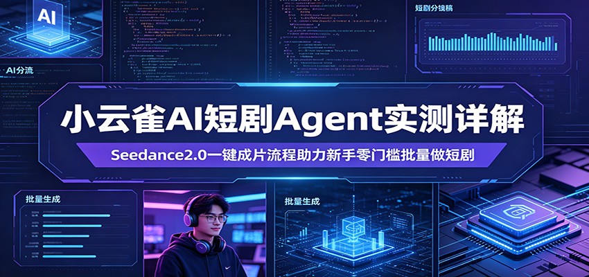 小云雀AI短剧Agent实测详解：Seedance2.0一键成片流程助力新手零门槛批量做短剧-选优云网创