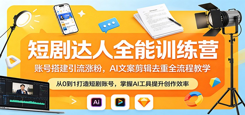 短剧达人全能训练营：账号搭建引流涨粉，AI 文案剪辑去重全流程教学-选优云网创