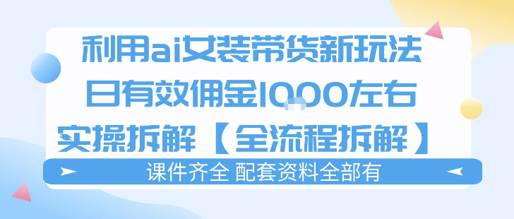 外面收费980的ai女装穿搭账号带货拆解，日佣金1k左右【全流程拆解】-选优云网创