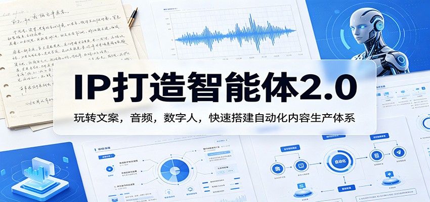 IP打造智能体2.0：玩转文案，音频，数字人，快速搭建自动化内容生产体系-选优云网创