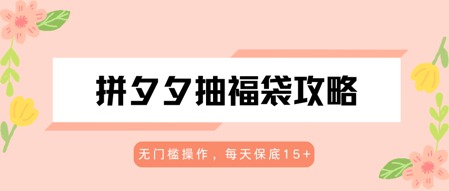 拼夕夕抽福袋攻略，无门槛操作，每天保底15+-选优云网创