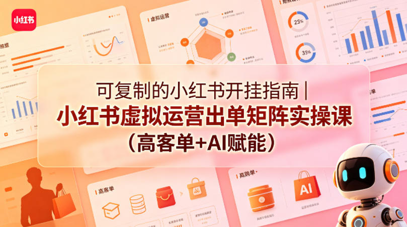 可复制的小红书开挂指南｜小红书虚拟运营出单矩阵实操课（高客单+AI赋能）-选优云网创