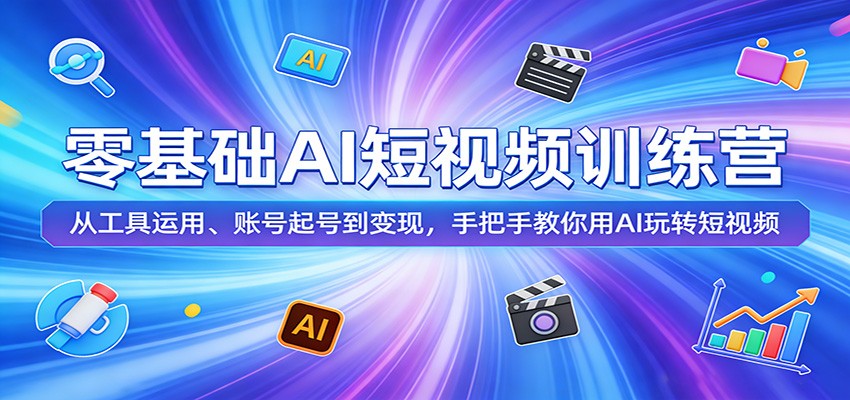 零基础AI短视频训练营：从工具运用、账号起号到变现，手把手教你用AI玩转短视频-选优云网创