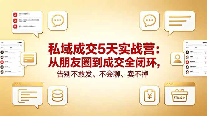 （18321期）私域成交5天实战营：从朋友圈到成交全闭环，告别不敢发、不会聊、卖不掉-选优云网创