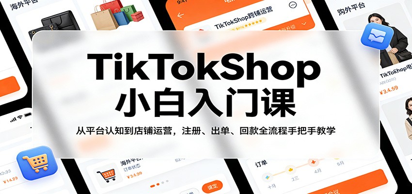 TikTokShop小白入门课：从平台认知到店铺运营，注册、出单、回款全流程手把手教学-选优云网创