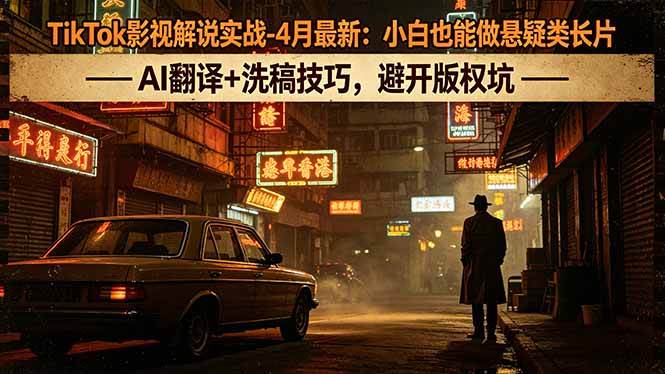 （18277期）TikTok影视解说实战-4月最新：小白也能做悬疑类长片，AI翻译+洗稿技巧，避开版权坑-选优云网创