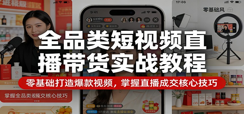 全品类短视频直播带货实战教程：零基础打造爆款视频，掌握直播成交核心技巧-选优云网创