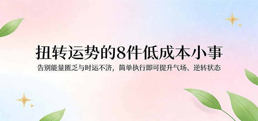 付费文章：扭转运势的8件低成本小事，告别能量匮乏与时运不济逆转状态-选优云网创
