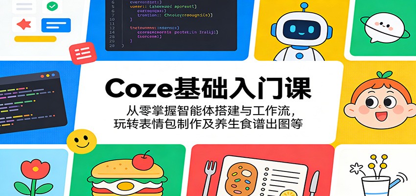 Coze基础入门课：从零掌握智能体搭建与工作流，玩转表情包制作及养生食谱出图等-选优云网创