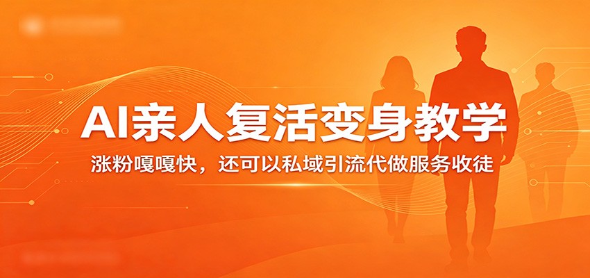 超级火爆的AI亲人复活变身教学，涨粉嘎嘎快，还可以私域引流代做服务收徒-选优云网创