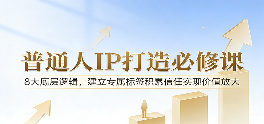 付费文章：普通人IP打造必修课，8大底层逻辑，建立专属标签积累信任实现价值放大-选优云网创
