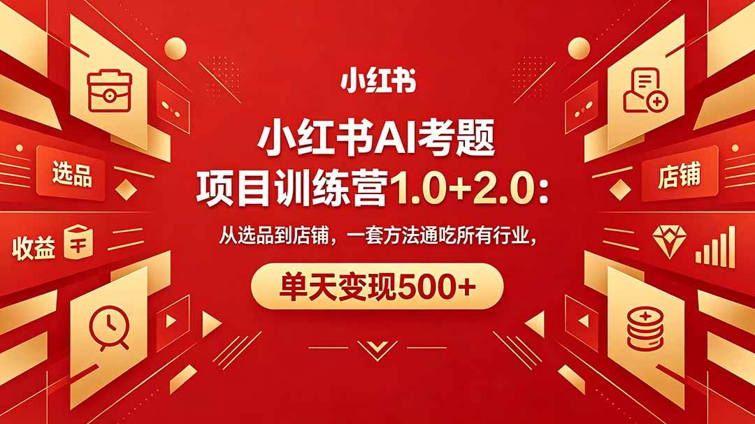 （18270期）黄岛主小红书AI考题项目训练营1.0+2.0：从选品到店铺，一套方法通吃所有行业，单天变现500+-选优云网创
