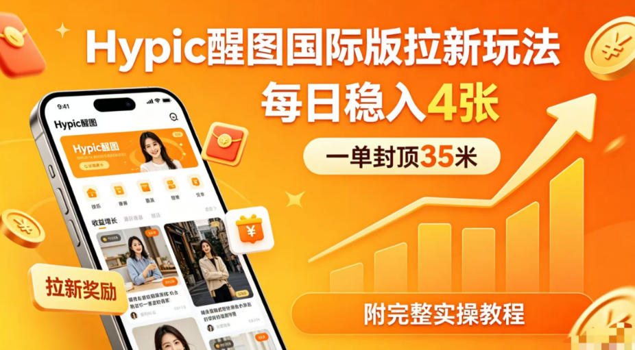 一单封顶35米，实测Hypic醒图国际版拉新玩法，每日稳入4张（附完整实操教程）-选优云网创
