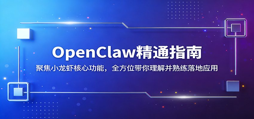 OpenClaw精通指南：聚焦小龙虾核心功能，全方位带你理解并熟练落地应用-选优云网创
