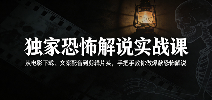 独家恐怖解说实战课：从电影下载、文案配音到剪辑片头，手把手教你做爆款恐怖解说-选优云网创