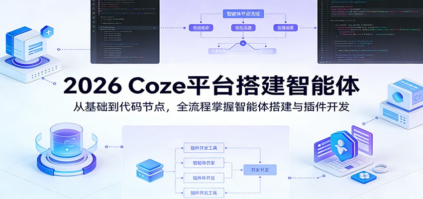 2026 Coze平台搭建智能体：从基础到代码节点，全流程掌握智能体搭建与插件开发-选优云网创
