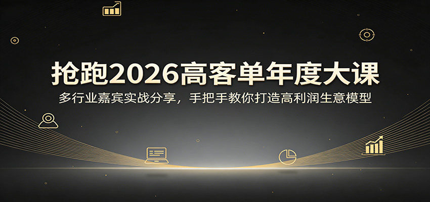 抢跑2026高客单年度大课：多行业嘉宾实战分享，手把手教你打造高利润生意模型-选优云网创