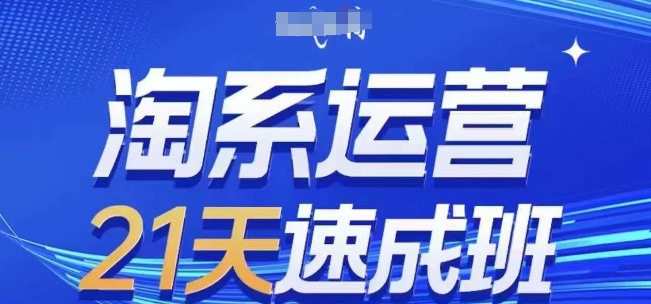 淘系运营21天速成班，0基础轻松搞定淘系运营，不做假把式，快速复制落地(更新26年4月)-选优云网创