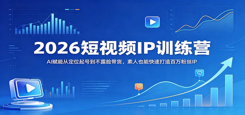 2026短视频IP训练营：AI赋能从定位起号到不露脸带货，素人也能快速打造百万粉丝IP-选优云网创