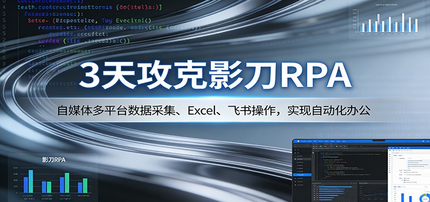 3天攻克影刀RPA：自媒体多平台数据采集、Excel 、飞书操作，实现自动化办公-选优云网创