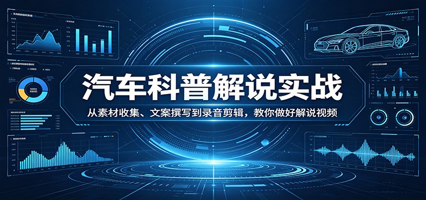 汽车科普解说实战：从素材收集、文案撰写到录音剪辑，教你做好解说视频-选优云网创