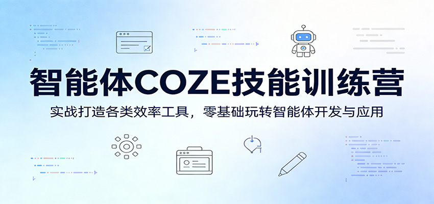 智能体COZE技能训练营：实战打造各类效率工具，零基础玩转智能体开发与应用-选优云网创