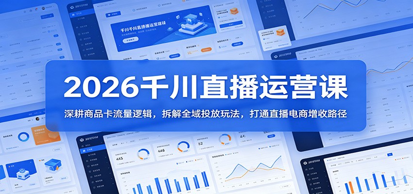 2026千川直播运营课：深耕商品卡流量逻辑，拆解全域投放玩法，打通直播电商增收路径-选优云网创