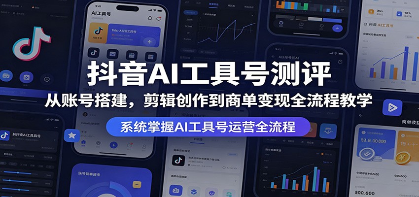 抖音AI工具号测评：从账号搭建，剪辑创作到商单变现全流程教学-选优云网创