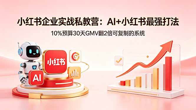（18335期）小红书企业实战私教营：AI+小红书最强打法，10%预算30天GMV翻2倍可复制的系统-选优云网创