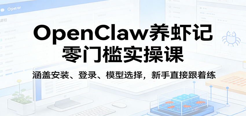 OpenClaw养虾记零门槛实操课：涵盖安装、登录、模型选择，新手直接跟着练-选优云网创