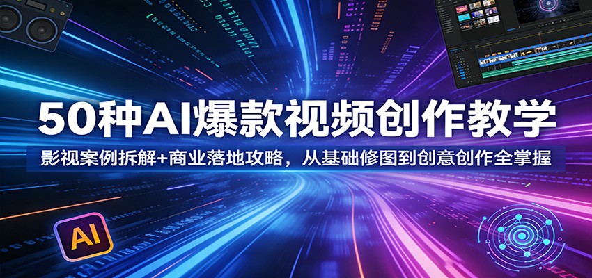 50种AI爆款视频创作教学：影视案例拆解+商业落地攻略，从基础修图到创意创作全掌握-选优云网创