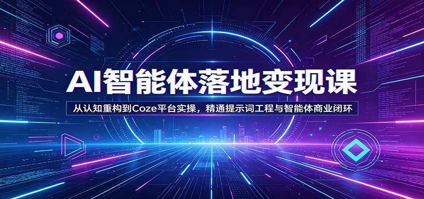 AI智能体落地变现课：从认知重构到Coze平台实操，精通提示词工程与智能体商业闭环-选优云网创