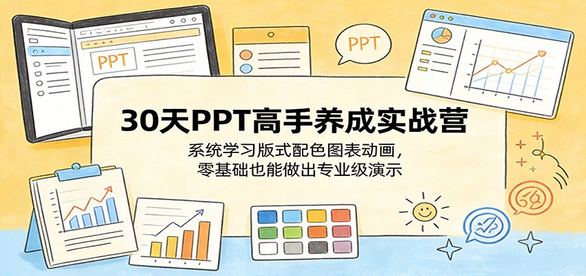 30天PPT高手养成实战营：系统学习版式配色图表动画，零基础也能做出专业级演示-选优云网创