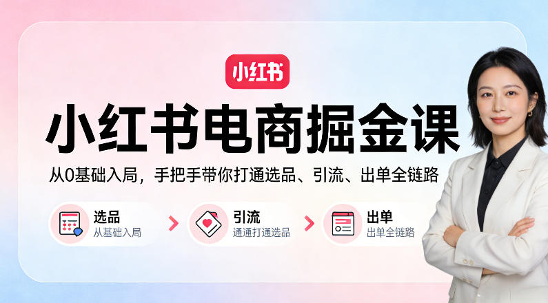 小红书电商掘金课：从0基础入局，手把手带你打通选品、引流、出单全链路-选优云网创