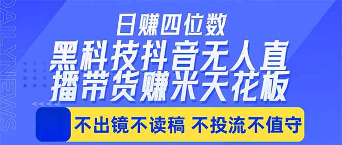 （18320期）日入四位数！！最新黑科技抖音无人直播带货赚钱天花板，不出镜，不读稿，不投流，不值守，手…-选优云网创