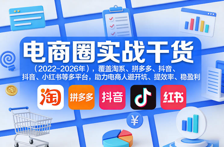 电商圈实战干货（2023-2026年），覆盖淘系、拼多多、抖音、小红书等多平台，助力电商人避开坑、提效率、稳盈利（更新4月）-选优云网创