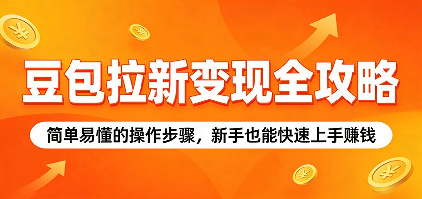 豆包拉新变现全攻略：简单易懂的操作步骤，新手也能快速上手赚钱-选优云网创