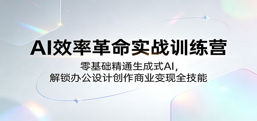 AI效率革命实战训练营：零基础精通生成式AI，解锁办公设计创作商业变现全技能-选优云网创