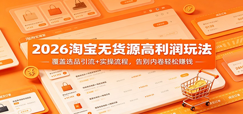 2026淘宝无货源高利润玩法：覆盖选品引流+实操流程，告别内卷轻松赚钱-选优云网创