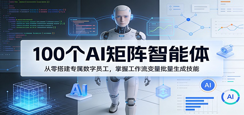 100个AI矩阵智能体，从零搭建专属数字员工，掌握工作流变量批量生成技能-选优云网创